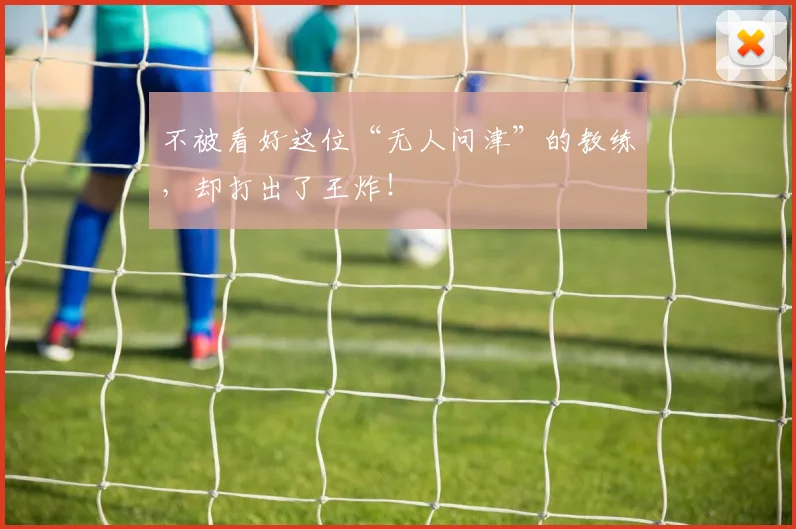 不被看好这位“无人问津”的教练,却打出了王炸!