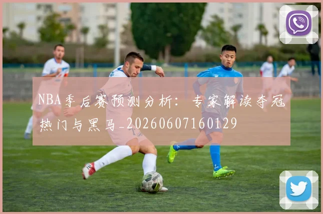 NBA季后赛预测分析:专家解读夺冠热门与黑马_20260607160129