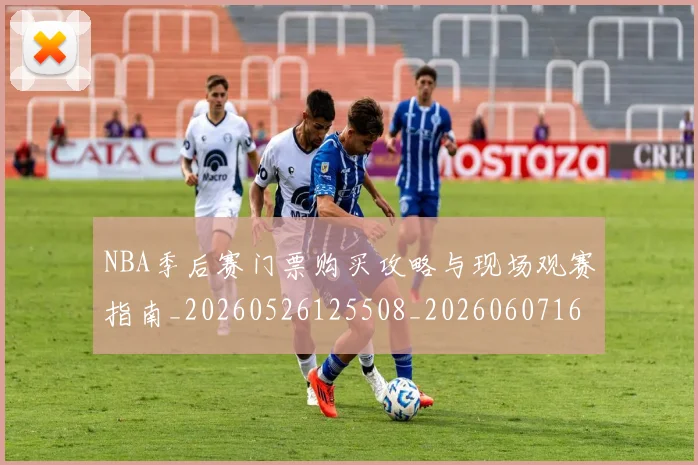 NBA季后赛门票购买攻略与现场观赛指南_20260526125508_20260607160128